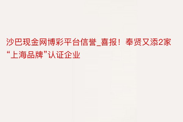 沙巴现金网博彩平台信誉_喜报！奉贤又添2家“上海品牌”认证企业