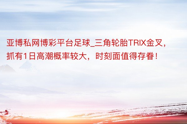 亚博私网博彩平台足球_三角轮胎TRIX金叉，抓有1日高潮概率较大，时刻面值得存眷！